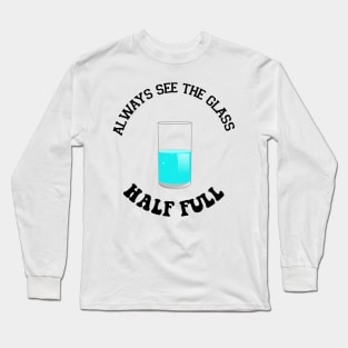 Always see the glass half full - funny Tshirt Long Sleeve T-Shirt